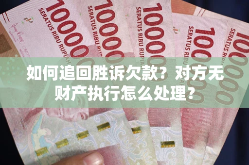 武汉如何追回胜诉欠款？对方无财产执行怎么处理？