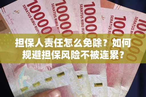 武汉担保人责任怎么免除？如何规避担保风险不被连累？
