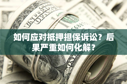 武汉如何应对抵押担保诉讼？后果严重如何化解？