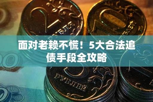 武汉面对老赖不慌！5大合法追债手段全攻略