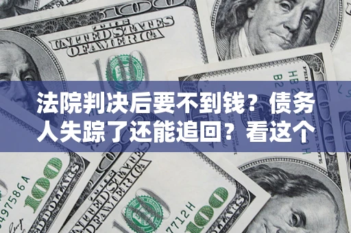 武汉法院判决后要不到钱？债务人失踪了还能追回？看这个方法！