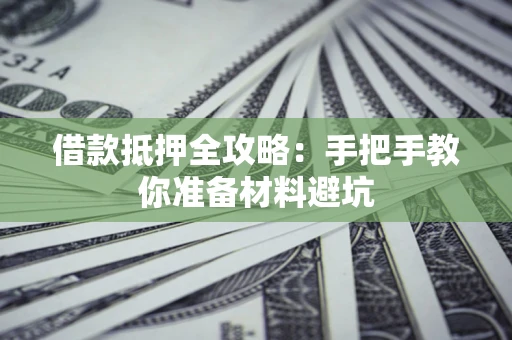 武汉借款抵押全攻略：手把手教你准备材料避坑