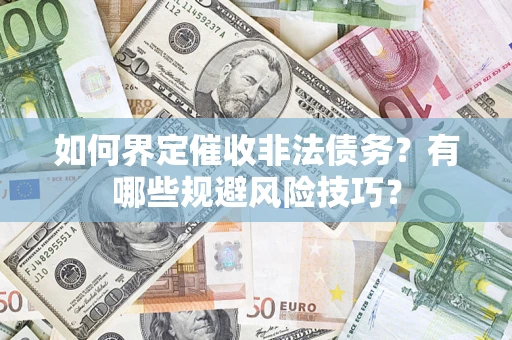 武汉如何界定催收非法债务？有哪些规避风险技巧？