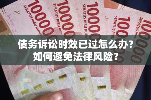 武汉债务诉讼时效已过怎么办？如何避免法律风险？