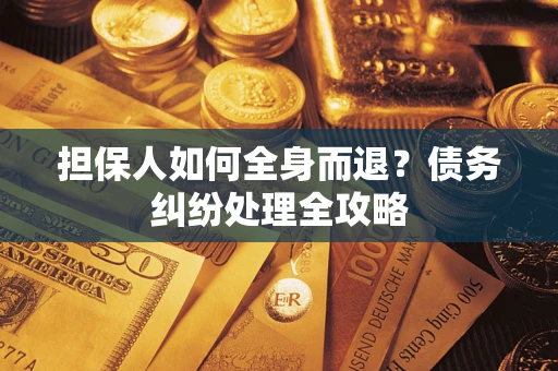 武汉担保人如何全身而退？债务纠纷处理全攻略
