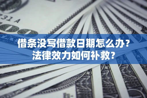 武汉借条没写借款日期怎么办?法律效力如何补救? 武汉借条没写借款日期怎么办?法律效力如何补救?