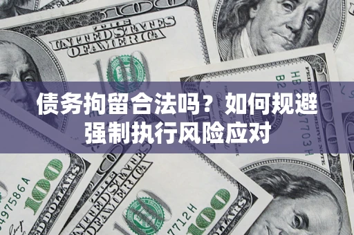 武汉债务拘留合法吗？如何规避强制执行风险应对