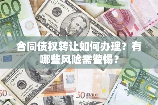 武汉合同债权转让如何办理？有哪些风险需警惕？