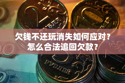 武汉欠钱不还玩消失如何应对？怎么合法追回欠款？