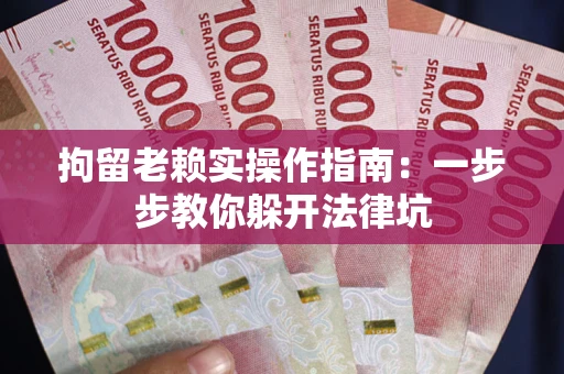 武汉拘留老赖实操作指南：一步步教你躲开法律坑