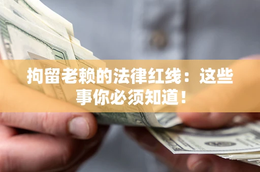 武汉拘留老赖的法律红线：这些事你必须知道！
