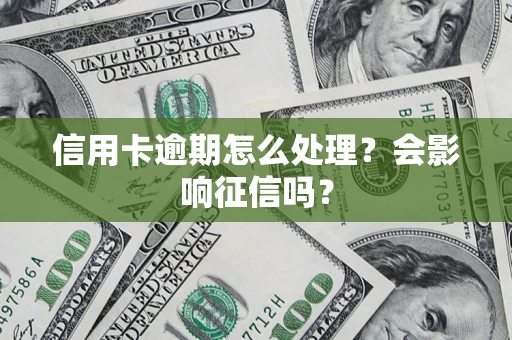 武汉信用卡逾期怎么处理？会影响征信吗？