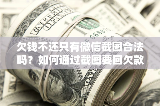 武汉欠钱不还只有微信截图合法吗？如何通过截图要回欠款？