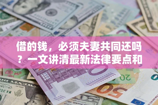 武汉借的钱，必须夫妻共同还吗？一文讲清最新法律要点和避坑指南