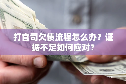武汉打官司欠债流程怎么办？证据不足如何应对？