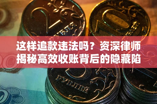 武汉这样追款违法吗？资深律师揭秘高效收账背后的隐藏陷阱