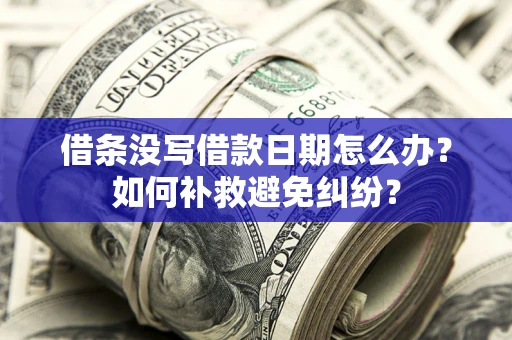 武汉借条没写借款日期怎么办？如何补救避免纠纷？