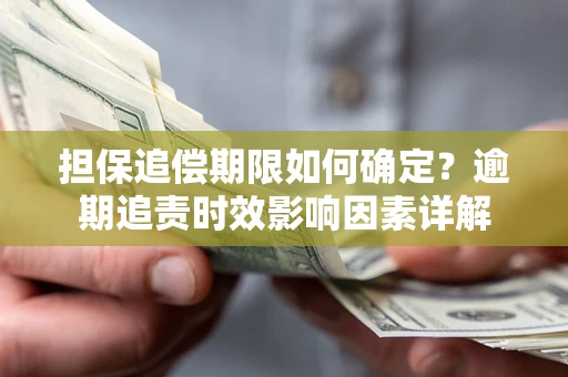 武汉担保追偿期限如何确定？逾期追责时效影响因素详解