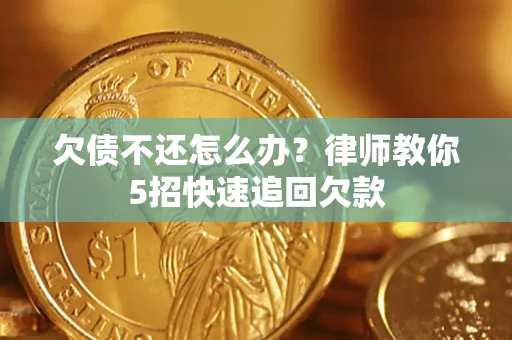武汉欠债不还怎么办？律师教你5招快速追回欠款