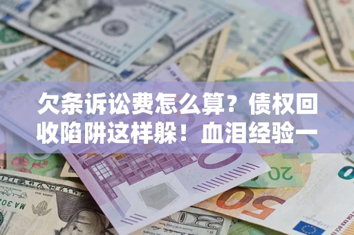 武汉欠条诉讼费怎么算？债权回收陷阱这样躲！血泪经验一次讲透
