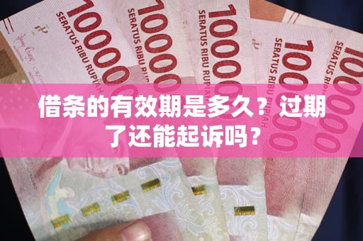 武汉借条的有效期是多久？过期了还能起诉吗？