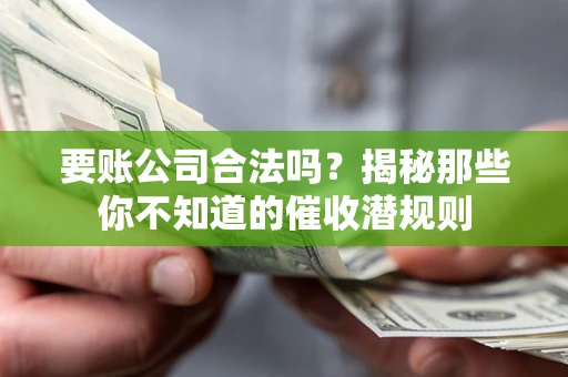 武汉要账公司合法吗？揭秘那些你不知道的催收潜规则