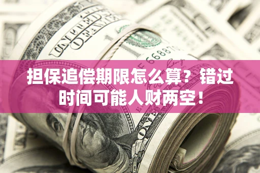 武汉担保追偿期限怎么算？错过时间可能人财两空！