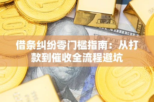 武汉借条纠纷零门槛指南：从打款到催收全流程避坑