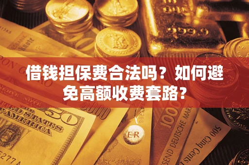 武汉借钱担保费合法吗？如何避免高额收费套路？