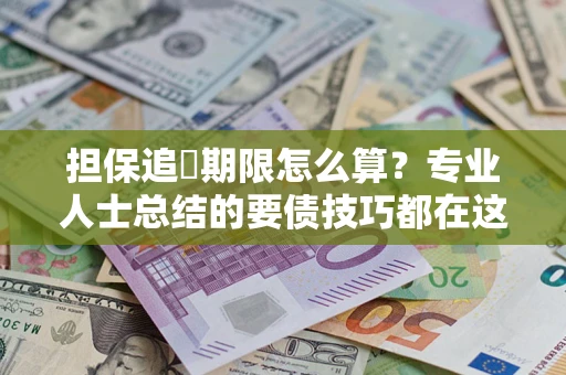 武汉担保追償期限怎么算？专业人士总结的要债技巧都在这里了