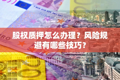 武汉股权质押怎么办理？风险规避有哪些技巧？