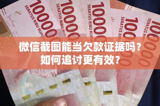 武汉微信截图能当欠款证据吗？如何追讨更有效？