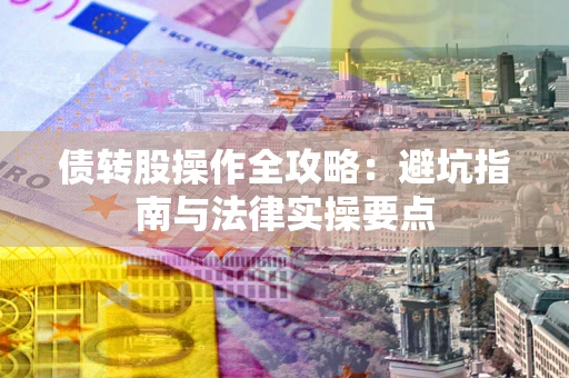 武汉债转股操作全攻略：避坑指南与法律实操要点