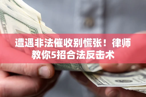 武汉遭遇非法催收别慌张！律师教你5招合法反击术