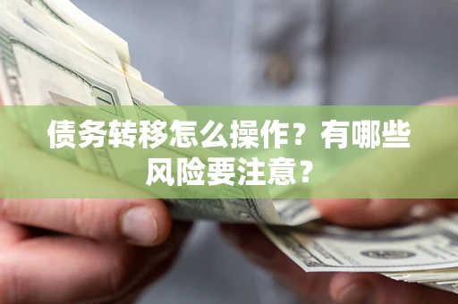 武汉债务转移怎么操作？有哪些风险要注意？