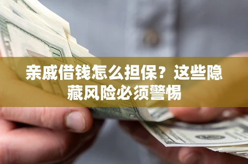 武汉亲戚借钱怎么担保？这些隐藏风险必须警惕