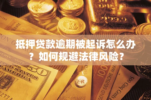 武汉抵押贷款逾期被起诉怎么办？如何规避法律风险？