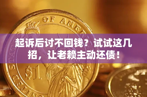 武汉起诉后讨不回钱？试试这几招，让老赖主动还债！