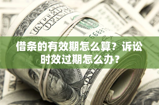 武汉借条的有效期怎么算？诉讼时效过期怎么办？