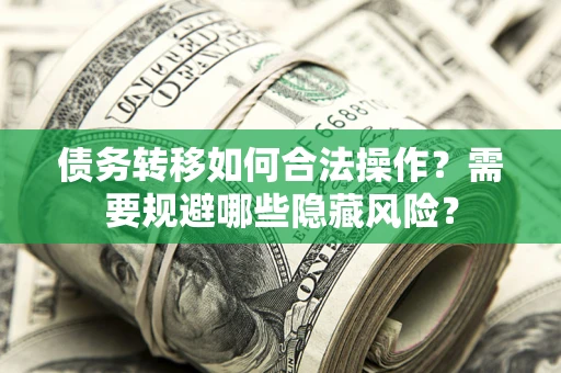 武汉债务转移如何合法操作？需要规避哪些隐藏风险？