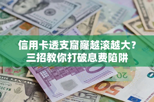 武汉信用卡透支窟窿越滚越大？三招教你打破息费陷阱