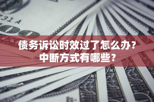 武汉债务诉讼时效过了怎么办？中断方式有哪些？