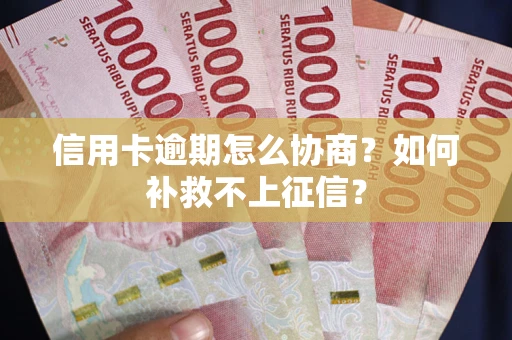 武汉信用卡逾期怎么协商？如何补救不上征信？
