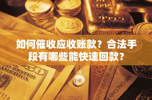 武汉如何催收应收账款？合法手段有哪些能快速回款？