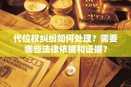 武汉代位权纠纷如何处理？需要哪些法律依据和证据？