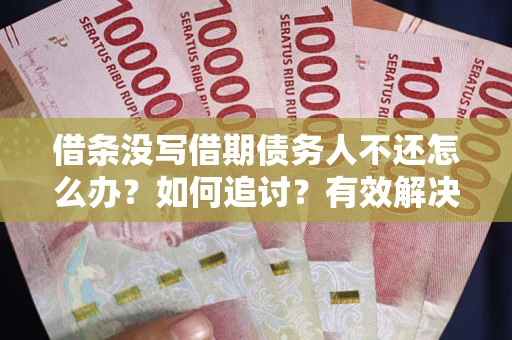 武汉借条没写借期债务人不还怎么办？如何追讨？有效解决方案！