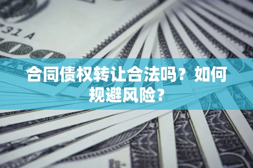 武汉合同债权转让合法吗?如何规避风险? 武汉合同债权转让合法吗?如何规避风险?