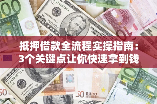 武汉抵押借款全流程实操指南：3个关键点让你快速拿到钱