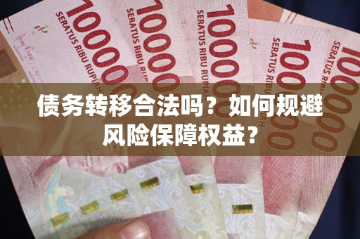 武汉债务转移合法吗？如何规避风险保障权益？