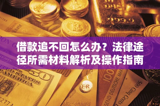 武汉借款追不回怎么办?法律途径所需材料解析及操作指南 武汉借款追不回怎么办?法律途径所需材料解析及操作指南